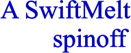 A SwiftMelt         spinoff
